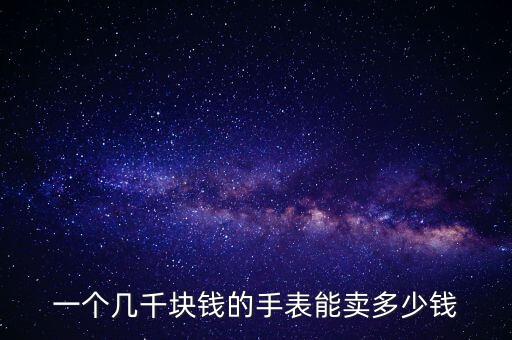 一个几千块钱的手表能卖多少钱