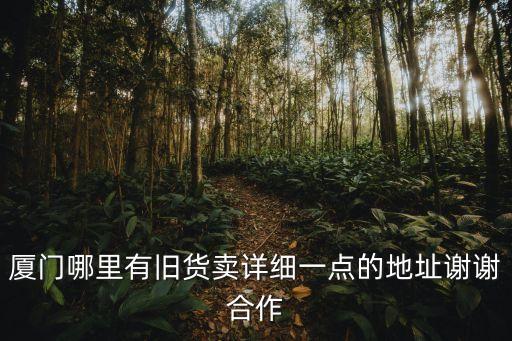 厦门哪里有旧货卖详细一点的地址谢谢合作
