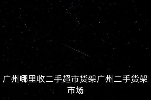 广州哪里收二手超市货架广州二手货架市场