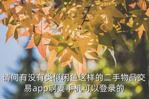 请问有没有类似闲鱼这样的二手物品交易app啊要手机可以登录的