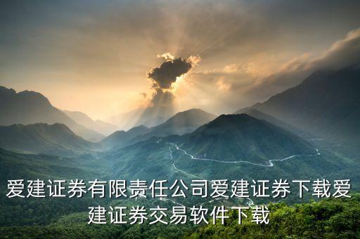 爱建证券有限责任公司爱建证券下载爱建证券交易软件下载