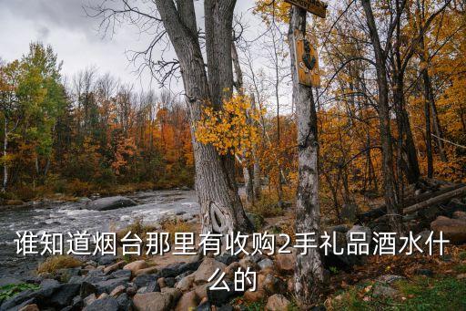 谁知道烟台那里有收购2手礼品酒水什么的