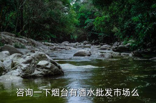 咨询一下烟台有酒水批发市场么