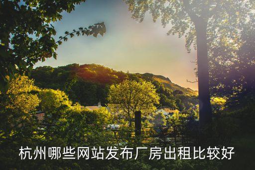 杭州哪些网站发布厂房出租比较好