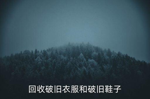 回收破旧衣服和破旧鞋子