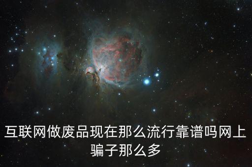 互联网做废品现在那么流行靠谱吗网上骗子那么多