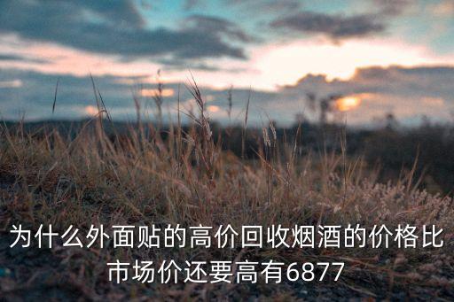 为什么外面贴的高价回收烟酒的价格比市场价还要高有6877