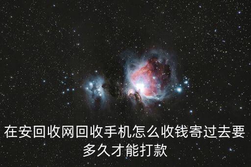 在安回收网回收手机怎么收钱寄过去要多久才能打款