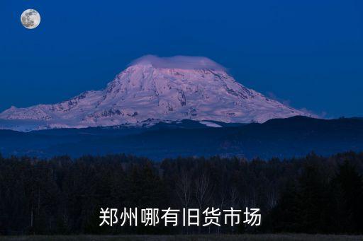 郑州旧货交易市场地址在哪里，郑州的旧货市场在那