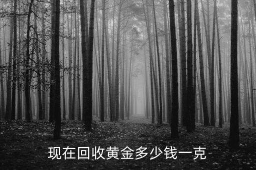 黄金收购价多少钱一克，黄金回收多钱一克