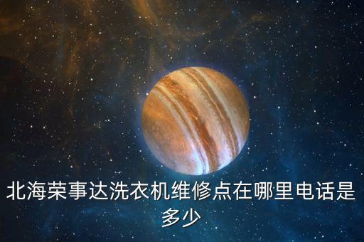 北海荣事达洗衣机维修点在哪里电话是多少