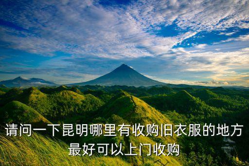 请问一下昆明哪里有收购旧衣服的地方最好可以上门收购
