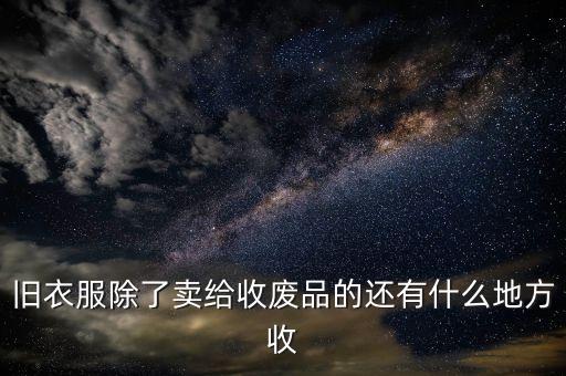 旧衣服除了卖给收废品的还有什么地方收