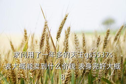 求问用了一年多的天王gs5537s表大概能卖到什么价钱 表身完好大概8