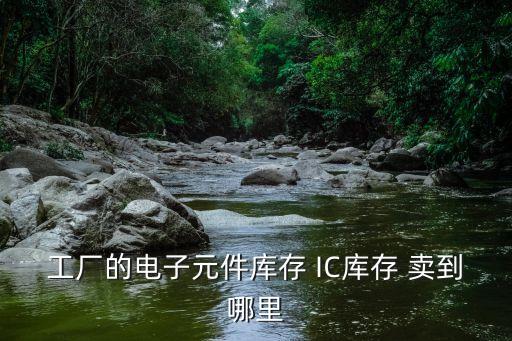 工厂的电子元件库存 IC库存 卖到哪里