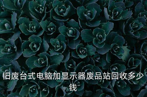 旧废台式电脑加显示器废品站回收多少钱