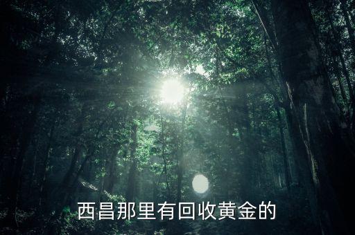 西昌那里有回收黄金的