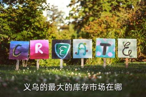 义乌的最大的库存市场在哪