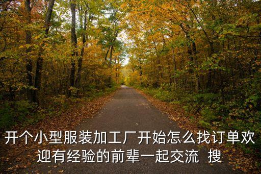 开个小型服装加工厂开始怎么找订单欢迎有经验的前辈一起交流 搜