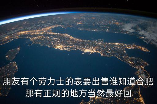 朋友有个劳力士的表要出售谁知道合肥那有正规的地方当然最好回