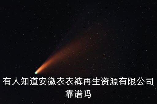 有人知道安徽衣衣裤再生资源有限公司靠谱吗