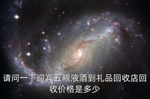 请问一下迎宾五粮液酒到礼品回收店回收价格是多少