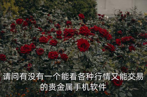 查看金属涨跌的软件，请问有没有一个能看各种行情又能交易的贵金属手机软件