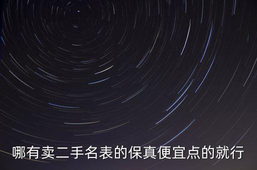 哪有卖二手名表的保真便宜点的就行