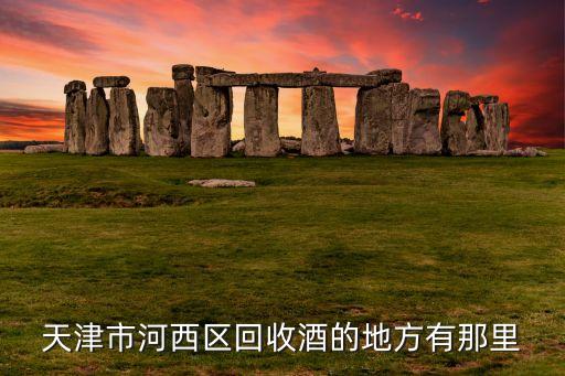 天津市河西区回收酒的地方有那里