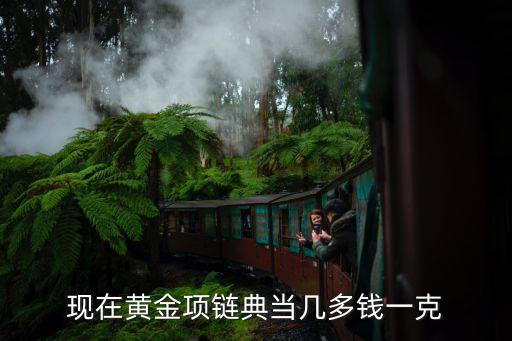 现在黄金项链典当几多钱一克