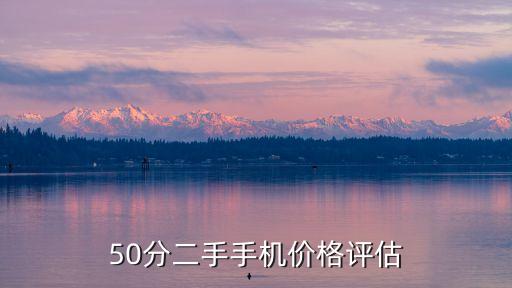 二手机估价，50分二手手机价格评估