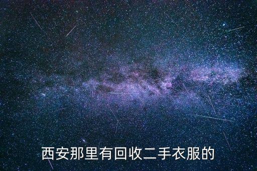 西安哪里有回收旧衣服的公司，西安那里有回收二手衣服的
