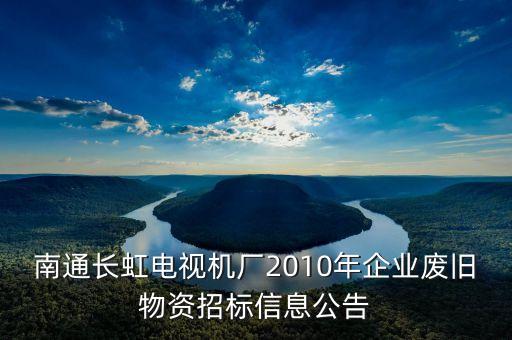 南通长虹电视机厂2010年企业废旧物资招标信息公告