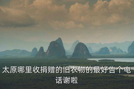 太原哪里收捐赠的旧衣物的最好告个电话谢啦