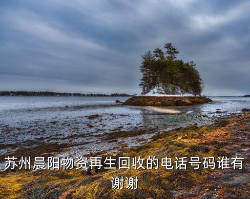 苏州晨阳物资再生回收的电话号码谁有谢谢