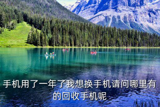 手机用了一年了我想换手机请问哪里有的回收手机呢