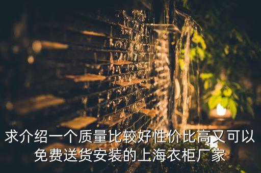求介绍一个质量比较好性价比高又可以免费送货安装的上海衣柜厂家