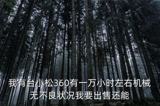 我有台小松360有一万小时左右机械无不良状况我要出售还能
