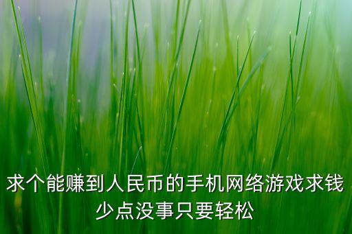 求个能赚到人民币的手机网络游戏求钱少点没事只要轻松
