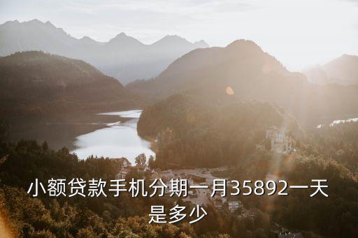 小额贷款手机分期一月35892一天是多少