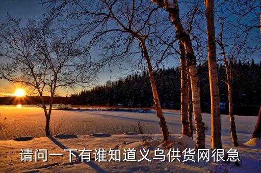 请问一下有谁知道义乌供货网很急