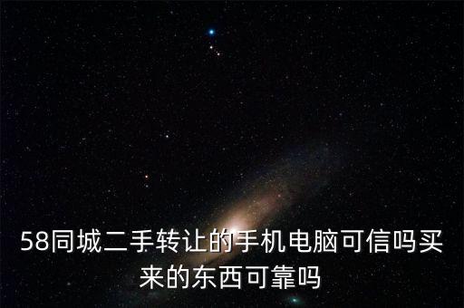 58同城二手转让的手机电脑可信吗买来的东西可靠吗