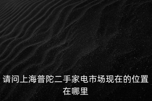 上海普陀区回收二手家电，普陀区有二手家电市场吗