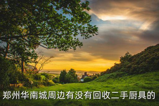 郑州华南城周边有没有回收二手厨具的