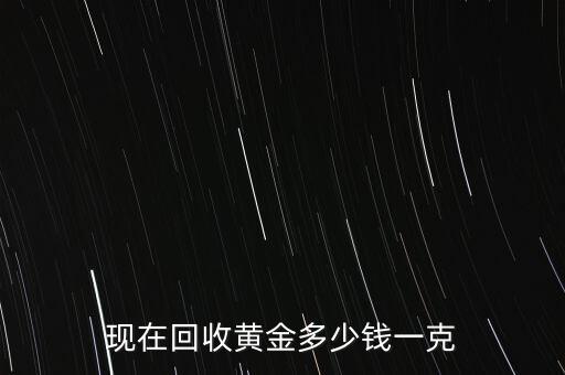 回收黄金今日价格表图片及价格，现在回收黄金多少钱一克