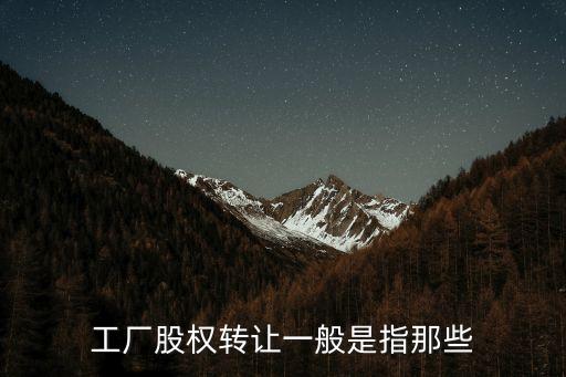 工厂股权转让一般是指那些