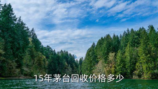 15年茅台回收价格多少