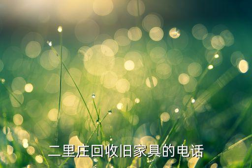二里庄回收旧家具的电话