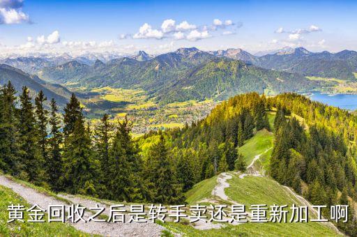 黄金回收之后是转手卖还是重新加工啊