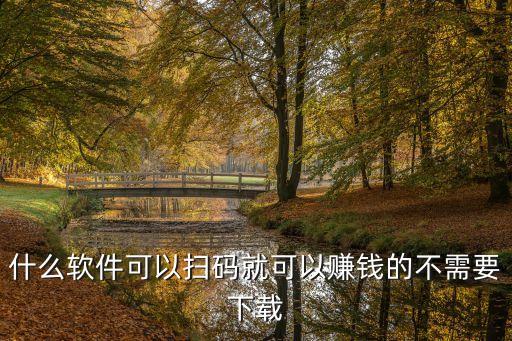 什么软件可以扫码就可以赚钱的不需要下载